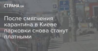 Виталий Кличко - После смягчения карантина в Киеве парковки снова станут платными - strana.ua - Киев