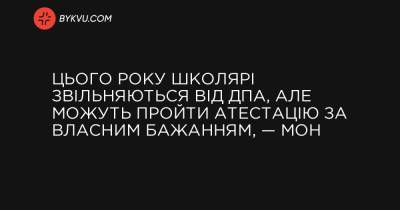 Украина - Цього року школярі звільняються від ДПА, але можуть пройти атестацію за власним бажанням, — МОН - bykvu.com