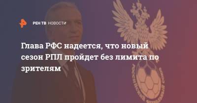 Александр Дюков - Глава РФС надеется, что новый сезон РПЛ пройдет без лимита по зрителям - ren.tv - Россия