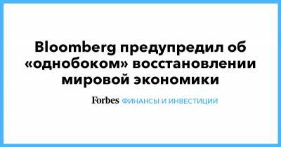 Bloomberg предупредил об «однобоком» восстановлении мировой экономики - forbes.ru