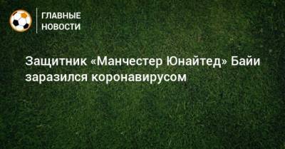 Защитник «Манчестер Юнайтед» Байи заразился коронавирусом - bombardir.ru - Кот Дивуар
