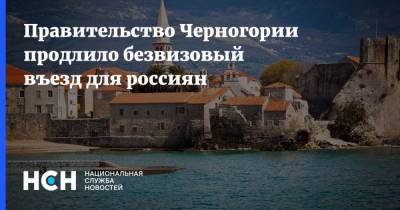 Правительство Черногории продлило безвизовый въезд для россиян - nsn.fm - Россия - Черногория