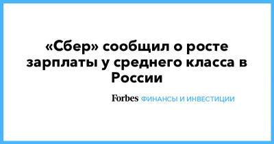 «Сбер» сообщил о росте зарплаты у среднего класса в России - forbes.ru - Россия