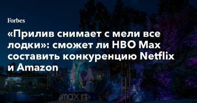 Warner Bros - Hbo Max - «Прилив снимает с мели все лодки»: сможет ли HBO Max составить конкуренцию Netflix и Amazon - forbes.ru