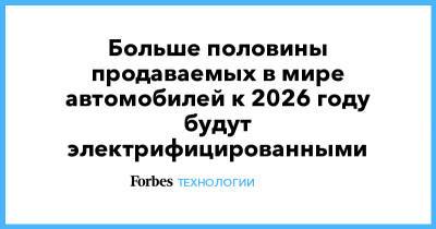 Больше половины продаваемых в мире автомобилей к 2026 году будут электрифицированными - forbes.ru - Россия