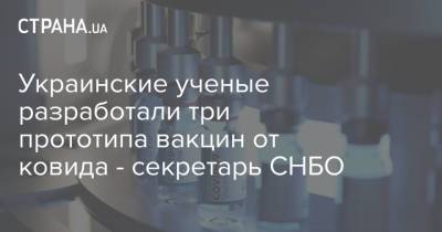 Алексей Данилов - Украинские ученые разработали три прототипа вакцин от ковида - секретарь СНБО - strana.ua