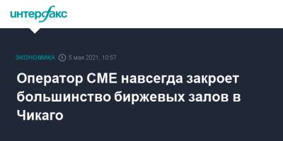 Сша - Оператор CME навсегда закроет большинство биржевых залов в Чикаго - interfax.ru - Москва - Нью-Йорк