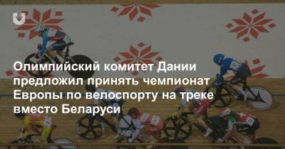 Олимпийский комитет Дании предложил принять чемпионат Европы по велоспорту на треке вместо Беларуси - news.tut.by - Евросоюз - Дания
