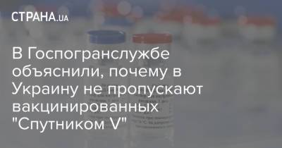 В Госпогранслужбе объяснили, почему в Украину не пропускают вакцинированных "Спутником V" - strana.ua