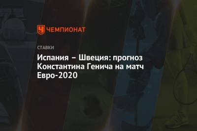 Константин Генич - Испания – Швеция: прогноз Константина Генича на матч Евро-2020 - championat.com - Россия - Испания - Швеция
