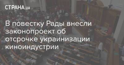 В повестку Рады внесли законопроект об отсрочке украинизации киноиндустрии - strana.ua