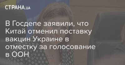 Викторий Нуланд - В Госдепе заявили, что Китай отменил поставку вакцин Украине в отместку за голосование в ООН - strana.ua - Украина - Китай - Германия - Нью-Йорк