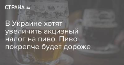 В Украине хотят увеличить акцизный налог на пиво. Пиво покрепче будет дороже - strana.ua