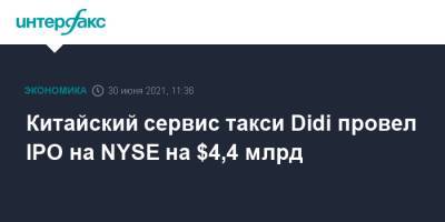Китайский сервис такси Didi провел IPO на NYSE на $4,4 млрд - interfax.ru - Москва - Сша - Китай