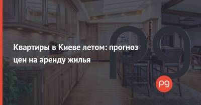 Квартиры в Киеве летом: прогноз цен на аренду жилья - thepage.ua - Киев