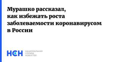 Михаил Мурашко - Мурашко рассказал, как избежать роста заболеваемости коронавирусом в России - nsn.fm - Россия