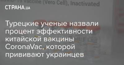 Турецкие ученые назвали процент эффективности китайской вакцины CoronaVac, которой прививают украинцев - strana.ua - Турция - Украина