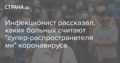 Иван Коновалов - Н.И.Пирогов - Инфекционист рассказал, каких больных считают "супер-распространителями" коронавируса - strana.ua - Украина