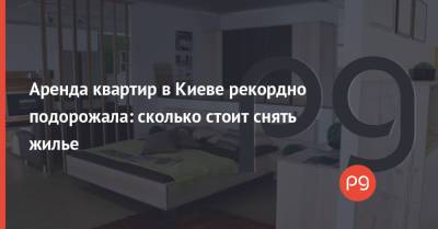 Аренда квартир в Киеве рекордно подорожала: сколько стоит снять жилье - thepage.ua - Украина - Киев