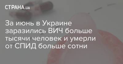 За июнь в Украине заразились ВИЧ больше тысячи человек и умерли от СПИД больше сотни - strana.ua - Украина