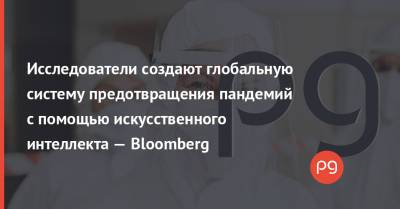 Исследователи создают глобальную систему предотвращения пандемий с помощью искусственного интеллекта — Bloomberg - thepage.ua - Украина - Англия - Таиланд