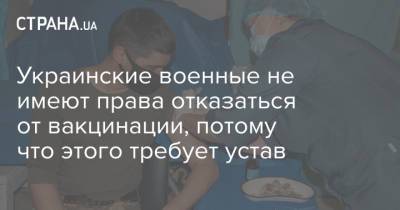 Украинские военные не имеют права отказаться от вакцинации, потому что этого требует устав - strana.ua - Украина