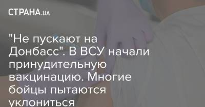 "Не пускают на Донбасс". В ВСУ начали принудительную вакцинацию. Многие бойцы пытаются уклониться - strana.ua - Украина
