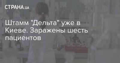 В Александровской больнице Киева обнаружили шесть зараженных агрессивным штаммом "Дельта" пациентов - strana.ua - Украина - Киев
