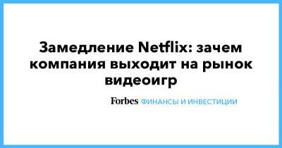 Замедление Netflix: зачем компания выходит на рынок видеоигр - forbes.ru