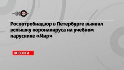 Роспотребнадзор в Петербурге выявил вспышку коронавируса на учебном паруснике «Мир» - echo.msk.ru - Санкт-Петербург