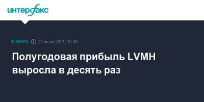 Бернар Арно - Полугодовая прибыль LVMH выросла в десять раз - interfax.ru - Москва - Франция