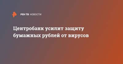 Центробанк усилит защиту бумажных рублей от вирусов - ren.tv - Россия
