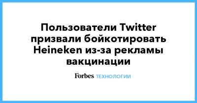 Пользователи Twitter призвали бойкотировать Heineken из-за рекламы вакцинации - forbes.ru