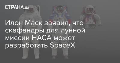 Илон Маск - Илон Маск заявил, что скафандры для лунной миссии НАСА может разработать SpaceX - strana.ua - Украина