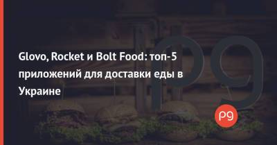 Glovo, Rocket и Bolt Food: топ-5 приложений для доставки еды в Украине - thepage.ua - Украина - Киев - Одесса - Тернополь - Винница