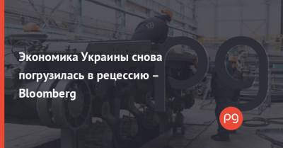 Экономика Украины снова погрузилась в рецессию – Bloomberg - thepage.ua - Украина