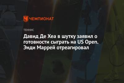 Энди Маррей - Давид Де Хеа в шутку заявил о готовности сыграть на US Open. Энди Маррей отреагировал - championat.com - Сша - Англия