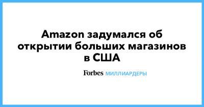 Джефф Безос - Amazon задумался об открытии больших магазинов в США - forbes.ru - Сша