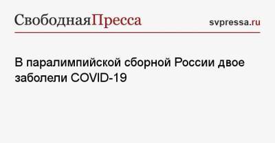В паралимпийской сборной России двое заболели COVID-19 - svpressa.ru - Россия - Токио