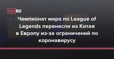 Чемпионат мира по League of Legends перенесли из Китая в Европу из-за ограничений по коронавирусу - rb.ru - Китай