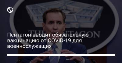 Джон Байден - Джон Кирби - Пентагон вводит обязательную вакцинацию от COVID-19 для военнослужащих - liga.net - Украина - Сша