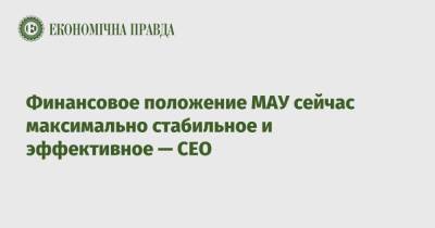 Финансовое положение МАУ сейчас максимально стабильное и эффективное — CEO - epravda.com.ua - Украина