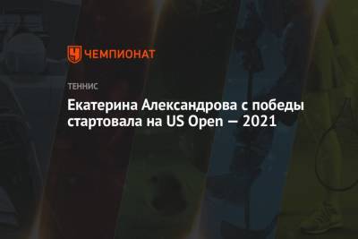 Екатерина Александрова - Екатерина Александрова с победы стартовала на US Open — 2021 - championat.com - Россия - Сша - Италия