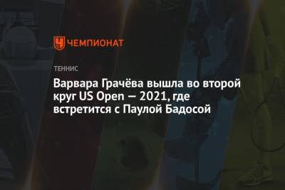 Наоми Осака - Варвара Грачёва вышла во второй круг US Open — 2021, где встретится с Паулой Бадосой - championat.com - Россия - Сша - Испания