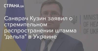 Игорь Кузин - Санврач Кузин заявил о стремительном распространении штамма "дельта" в Украине - strana.ua - Украина