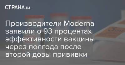 Производители Moderna заявили о 93 процентах эффективности вакцины через полгода после второй дозы прививки - strana.ua - Украина