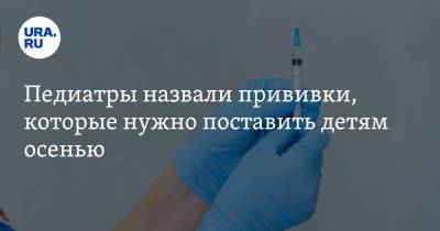 Татьяна Чаленко - Лина Мурадова - Педиатры назвали прививки, которые нужно поставить детям осенью - ura.news