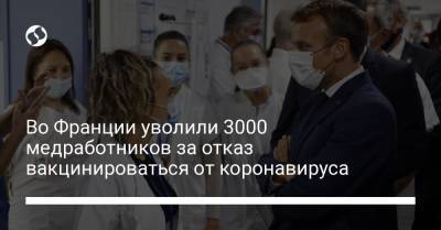 Эмманюэль Макрон - Во Франции уволили 3000 медработников за отказ вакцинироваться от коронавируса - liga.net - Франция - Украина