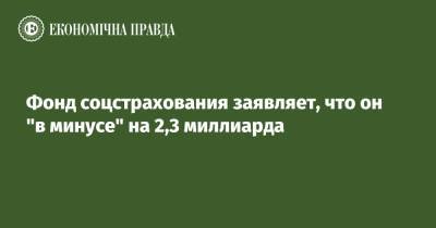 Фонд соцстрахования заявляет, что он "в минусе" на 2,3 миллиарда - epravda.com.ua - Украина