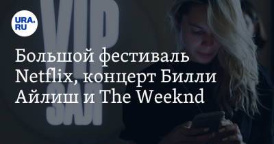 Вильям Айлиш - Большой фестиваль Netflix, концерт Билли Айлиш и The Weeknd - ura.news